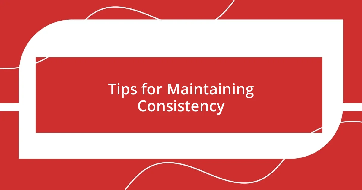 Tips for Maintaining Consistency