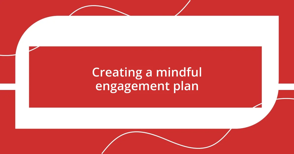 Creating a mindful engagement plan